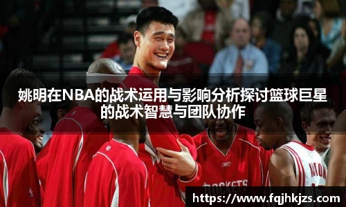 姚明在NBA的战术运用与影响分析探讨篮球巨星的战术智慧与团队协作