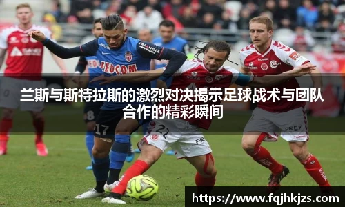 兰斯与斯特拉斯的激烈对决揭示足球战术与团队合作的精彩瞬间