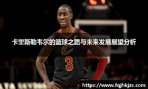 卡里斯勒韦尔的篮球之路与未来发展展望分析