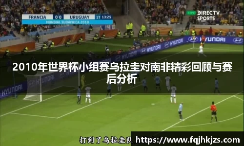 2010年世界杯小组赛乌拉圭对南非精彩回顾与赛后分析