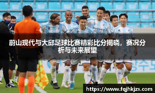 蔚山现代与大邱足球比赛精彩比分揭晓，赛况分析与未来展望