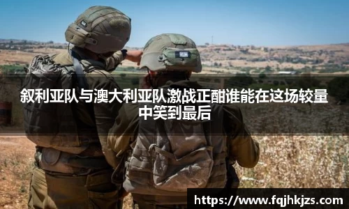叙利亚队与澳大利亚队激战正酣谁能在这场较量中笑到最后