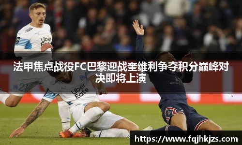 法甲焦点战役FC巴黎迎战奎维利争夺积分巅峰对决即将上演