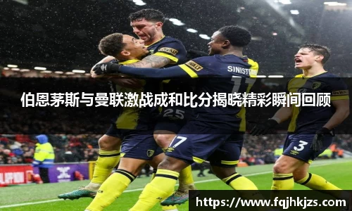 伯恩茅斯与曼联激战成和比分揭晓精彩瞬间回顾