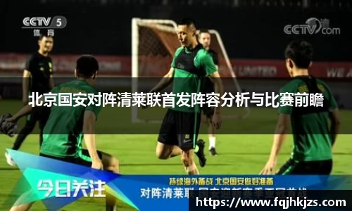 北京国安对阵清莱联首发阵容分析与比赛前瞻