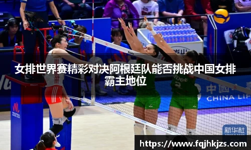 女排世界赛精彩对决阿根廷队能否挑战中国女排霸主地位