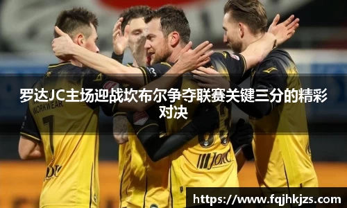罗达JC主场迎战坎布尔争夺联赛关键三分的精彩对决