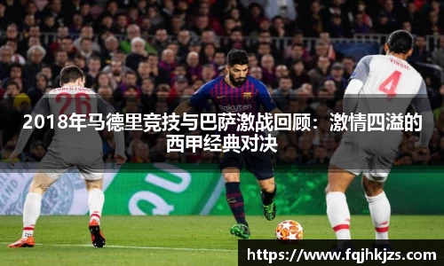 2018年马德里竞技与巴萨激战回顾：激情四溢的西甲经典对决