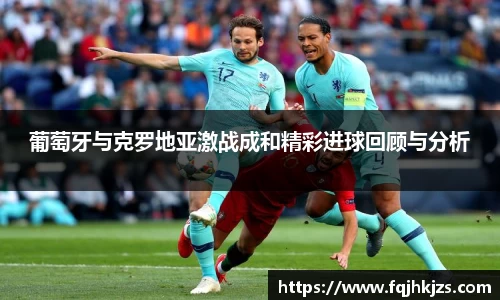 zoty中欧葡萄牙与克罗地亚激战成和精彩进球回顾与分析